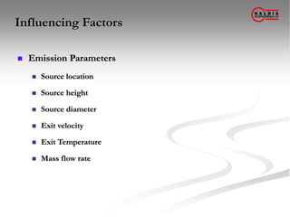 Influencing Factors
 Emission Parameters
 Source location
 Source height
 Source diameter
 Exit velocity
 Exit Temperature
 Mass flow rate
 