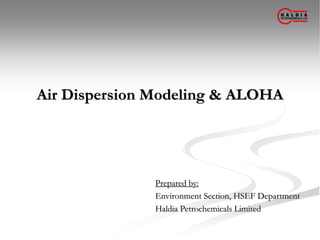 Air Dispersion Modeling & ALOHA
Prepared by:
Environment Section, HSEF Department
Haldia Petrochemicals Limited
 