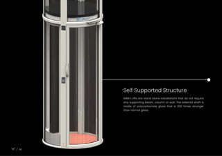 Self Supported Structure
14
NIBAV Lifts are stand alone installations that do not require
any supporting beam, column or wall. The external shaft is
made of polycarbonate glass that is 250 times stronger
than normal glass.
 