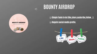 BOUNTY AIRDROP
 Simple Tasks to do (like,share,susbcribe,follow...).
 Require social media profile.
 