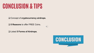 CONCLUSION & TIPS
 Concept of cryptocurrency airdrops.
 5 Reasons to offer FREE Coins.
 Listed 5 Forms of Airdrops.
 