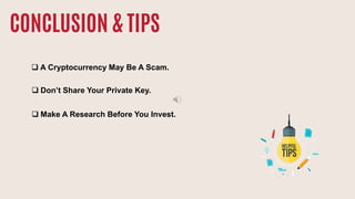 CONCLUSION & TIPS
 A Cryptocurrency May Be A Scam.
 Don’t Share Your Private Key.
 Make A Research Before You Invest.
 