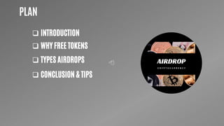PLAN
 INTRODUCTION
 WHY FREE TOKENS
 TYPES AIRDROPS
 CONCLUSION & TIPS
 