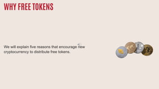 WHY FREE TOKENS
We will explain five reasons that encourage new
cryptocurrency to distribute free tokens.
 