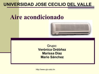 Aire acondicionado   Grupo: Verónica Ordóñez Marissa Díaz Mario Sánchez UNIVERSIDAD JOSE CECILIO DEL VALLE http://www.ujcv.edu.hn 