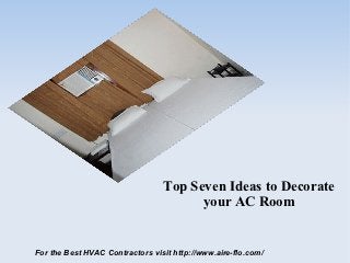 Top Seven Ideas to Decorate
                                       your AC Room


For the Best HVAC Contractors visit http://www.aire-flo.com/
 