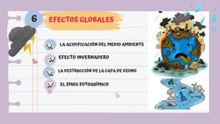 EFECTOS GLOBALES
6
LA ACIDIFICACIÓN DEL MEDIO AMBIENTE
EFECTO INVERNADERO
LA DESTRUCCIÓN DE LA CAPA DE OZONO
EL SMOG FOTOQUÍMICO
 