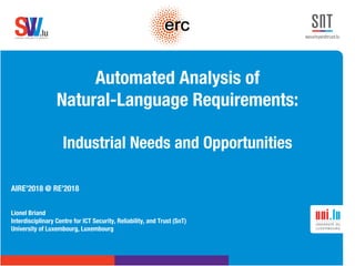 .lusoftware veriﬁcation & validation
VVS
Automated Analysis of
Natural-Language Requirements:
Industrial Needs and Opportunities
AIRE’2018 @ RE’2018
Lionel Briand
Interdisciplinary Centre for ICT Security, Reliability, and Trust (SnT)
University of Luxembourg, Luxembourg
 