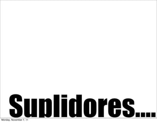Suplidores....
Monday, November 7, 11
 