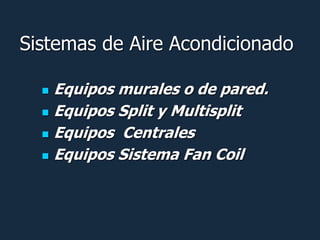 Sistemas de Aire Acondicionado

   Equipos murales o de pared.
   Equipos Split y Multisplit

   Equipos Centrales

   Equipos Sistema Fan Coil
 