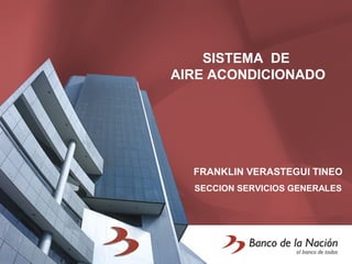 SISTEMA DE
AIRE ACONDICIONADO
FRANKLIN VERASTEGUI TINEO
SECCION SERVICIOS GENERALES
 