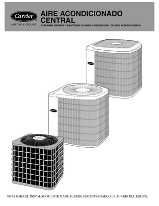 AIRE ACONDICIONADO
CENTRALGUÍA PARA OPERAR Y MANTENER SU UNIDAD RESIDENCIAL DE AIRE ACONDICIONADO.
NOTA PARA EL INSTALADOR: ESTE MANUAL DEBE SER ENTREGADO AL USUARIO DEL EQUIPO.
 