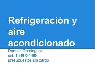 Refrigeración y
aire
acondicionado
Demian Dominguez
cel. 1569734698
presupuestos sin cargo
 