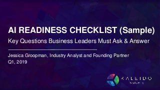 Jessica Groopman, Industry Analyst and Founding Partner
Q1, 2019
Key Questions Business Leaders Must Ask & Answer
AI READINESS CHECKLIST (Sample)
 