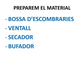PREPAREM EL MATERIAL

- BOSSA D’ESCOMBRARIES
- VENTALL
- SECADOR
- BUFADOR

 