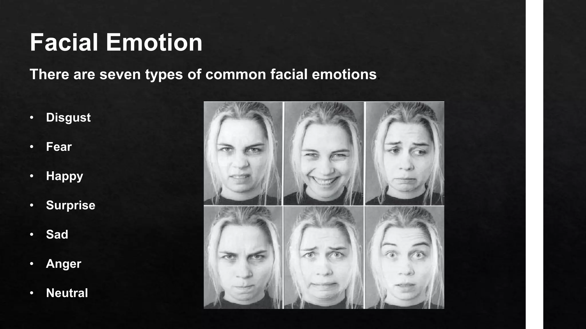 Facial Emotion
There are seven types of common facial emotions.
• Disgust
• Fear
• Happy
• Surprise
• Sad
• Anger
• Neutral