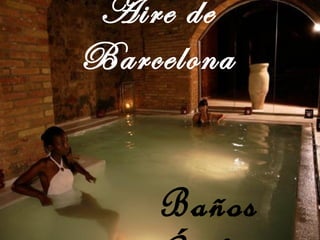 Aire de Barcelona Baños Árabes 