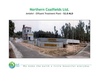 Northern Coalfields Ltd.
Amlohri - Effluent Treatment Plant - 52.8 MLD




   “We make the Earth a little beautiful everyday”
 