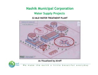 Nashik Municipal Corporation
     Water Supply Projects
   32 MLD WATER TREATMENT PLANT




         As Visualized by Aireff

 “We make the Earth a little beautiful everyday”
 