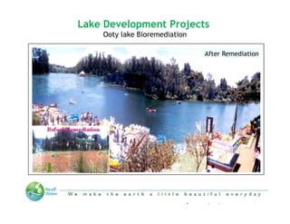 Lake Development Projects
      Ooty lake Bioremediation

                                         After Remediation




 “We make the Earth a little beautiful everyday”
 