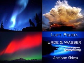 Luft, Feuer,
Erde & Wasser
Abraham Shiera
 