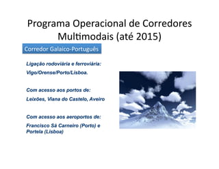 Programa	
  Operacional	
  de	
  Corredores	
  
       Mul[modais	
  (até	
  2015)	
  
Corredor	
  Galaico-­‐Português	
  
 