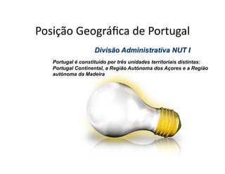 Posição	
  Geográﬁca	
  de	
  Portugal	
  

    Portugal é constituído por três unidades territoriais distintas:
    Portugal Continental, a Região Autónoma dos Açores e a Região
    autónoma da Madeira
 