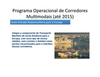 Programa	
  Operacional	
  de	
  Corredores	
  
       Mul[modais	
  (até	
  2015)	
  
Auto-­‐Estrada	
  Rodomarí[ma	
  para	
  a	
  Europa	
  
 