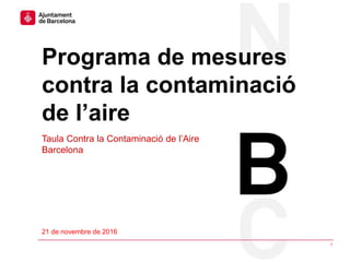 #Airenet BCN
Programa de mesures
contra la contaminació
de l’aire
1
21 de novembre de 2016
Taula Contra la Contaminació de l’Aire
Barcelona
 