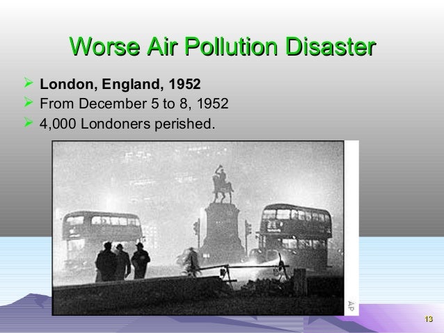 1133 
WWoorrssee AAiirr PPoolllluuttiioonn DDiissaasstteerr 
 London, England, 1952 
 From December 5 to 8, 1952 
 4,00...