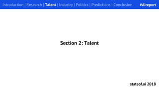 Introduction | Research | Talent | Industry | Politics | Predictions | Conclusion
Section 2: Talent
#AIreport
stateof.ai 2018
 