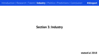 Introduction | Research | Talent | Industry | Politics | Predictions | Conclusion
Section 3: Industry
#AIreport
stateof.ai 2018
 