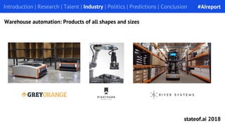 Introduction | Research | Talent | Industry | Politics | Predictions | ConclusionIntroduction | Research | Talent | Industry | Politics | Predictions | Conclusion
Warehouse automation: Products of all shapes and sizes
#AIreport
stateof.ai 2018
 