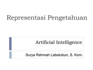 Artificial Intelligence
Representasi Pengetahuan
Surya Rahmah Labetubun, S. Kom.
 