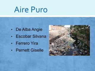 Aire Puro 
• De Alba Angie 
• Escobar Silvana 
• Ferrero Yira 
• Pernett Giselle 
 
