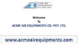 Welcome
To
ACME AIR EQUIPMENTS CO. PVT. LTD.
 
