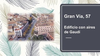 Gran Vía, 57
Edificio con aires
de Gaudí
 