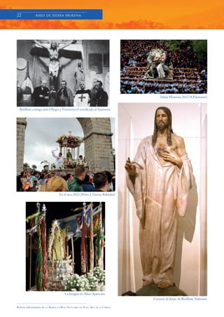 22            Aires de Sierra Morena




                                                                                         Salida Morenita 2012 (S.Palomares)


  Benlliure entrega ante Obispo y Trinitarios el crucificado al Santuario




                                      En el arco 2012 (Pedro J. García-Rabadán)




                                           La Imagen en Altar-Aparición
                                                                                     Corazon de Jesús, de Benlliure. Santuario

Boletín Informativo de   LA   BASÍLICA Y REAL SANTUARIO DE NTRA. SRA. DE LA CABEZA
 