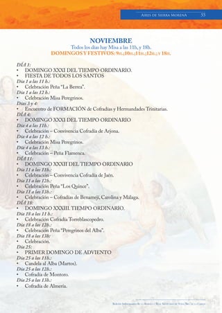 Aires de Sierra MorenA                               55




                               NOVIEMBRE
                   Todos los días hay Misa a las 11h, y 18h.
              DOMINGOS Y FESTIVOS: 9H.;10H.;11H.;12H.; Y 18H.

DÍA 1:
• DOMINGO XXXI DEL TIEMPO ORDINARIO.
• FIESTA DE TODOS LOS SANTOS
Día 1 a las 11 h.:
• Celebración Peña “La Berrea”.
Día 1 a las 12 h.:
• Celebración Misa Peregrinos.
Días 3 y 4:
• Encuentro de FORMACIÓN de Cofradías y Hermandades Trinitarias.
DÍA 4:
• DOMINGO XXXI DEL TIEMPO ORDINARIO
Día 4 a las 11h.:
• Celebración – Convivencia Cofradía de Arjona.
Día 4 a las 12 h.:
• Celebración Misa Peregrinos.
Día 4 a las 13 h.:
• Celebración – Peña Flamenca.
DÍA 11:
• DOMINGO XXXII DEL TIEMPO ORDINARIO
Día 11 a las 11h.:
• Celebración – Convivencia Cofradía de Jaén.
Día 11 a las 12h.:
• Celebración Peña “Los Quince”.
Día 11 a las 13h.:
• Celebración – Cofradías de Benamejí, Carolina y Málaga.
DÍA 18:
• DOMINGO XXXIII. TIEMPO ORDINARIO.
Día 18 a las 11 h.:
• Celebración Cofradía Torreblascopedro.
Día 18 a las 12h.:
• Celebración Peña “Peregrinos del Alba”.
Día 18 a las 13h:
• Celebración.
Día 25:
• PRIMER DOMINGO DE ADVIENTO
Día 25 a las 11h.:
• Candela al Alba (Martos).
Día 25 a las 12h.:
• Cofradía de Montoro.
Día 25 a las 13h.:
• Cofradía de Almería.


                                        Boletín Informativo de   LA   BASÍLICA Y REAL SANTUARIO DE NTRA. SRA. DE LA CABEZA
 