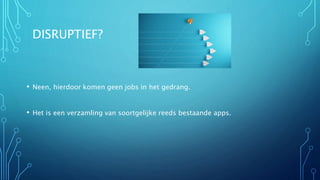 DISRUPTIEF?
• Neen, hierdoor komen geen jobs in het gedrang.
• Het is een verzamling van soortgelijke reeds bestaande apps.
 
