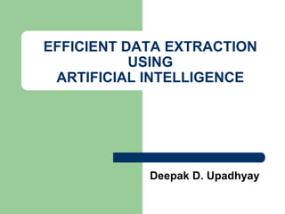 EFFICIENT DATA EXTRACTION
USING
ARTIFICIAL INTELLIGENCE
Deepak D. Upadhyay
 