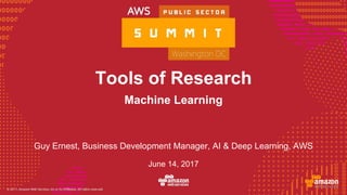 © 2016, Amazon Web Services, Inc. or its Affiliates. All rights reserved.
Tools of Research
Guy Ernest, Business Development Manager, AI & Deep Learning, AWS
Machine Learning
June 14, 2017
 