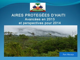 AIRES PROTEGÉES D’HAITI 
Avancées en 2013
et perspectives pour 2014

Parc Macaya

 
