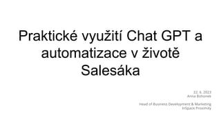 Praktické využití Chat GPT a
automatizace v životě
Salesáka
22. 6. 2023
Anna Bohonek
Head of Business Development & Marketing
InSpace Proximity
 