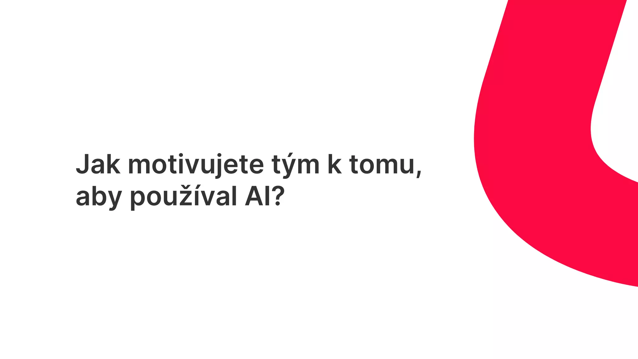 Jak motivujete tým k tomu,
aby používal AI?
 
