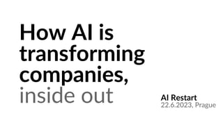 How AI is
transforming
companies,
inside out AI Restart
22.6.2023, Prague
 