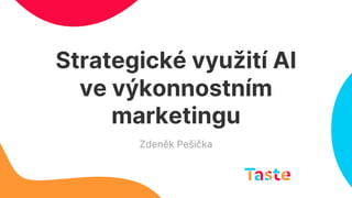 Strategické využití AI
ve výkonnostním
marketingu
Zdeněk Pešička
 