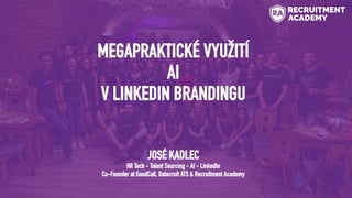 MEGAPRAKTICKÉ VYUŽITÍ
AI
V LINKEDIN BRANDINGU
JOSÉ KADLEC
HR Tech - Talent Sourcing - AI - LinkedIn
Co-Founder at GoodCall...