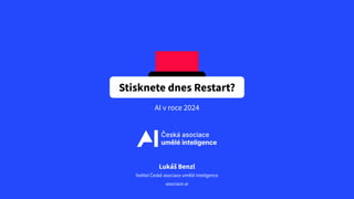 AI v roce 2024
Lukáš Benzl
ředitel České asociace umělé inteligence
asociace.ai
Stisknete dnes Restart?
 