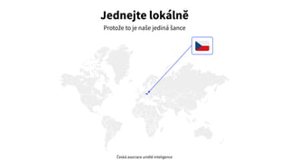 basetemplates.com
Jednejte lokálně
Protože to je naše jediná šance
Česká asociace umělé inteligence
 